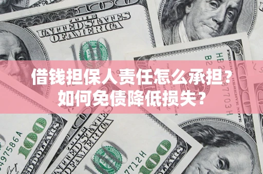 济南借钱担保人责任怎么承担？如何免债降低损失？