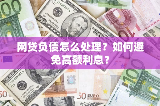 济南网贷负债怎么处理？如何避免高额利息？