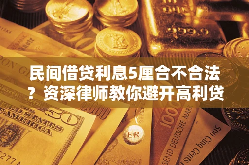 济南民间借贷利息5厘合不合法？资深律师教你避开高利贷陷阱