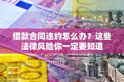 济南借款合同违约怎么办？这些法律风险你一定要知道