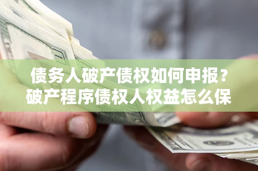 济南债务人破产债权如何申报？破产程序债权人权益怎么保障？