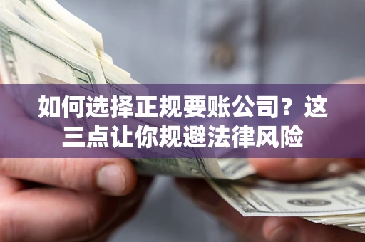 济南如何选择正规要账公司？这三点让你规避法律风险