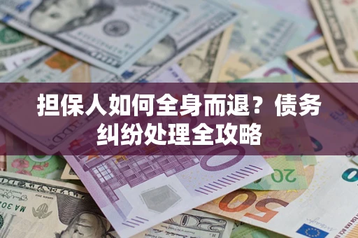 济南担保人如何全身而退？债务纠纷处理全攻略