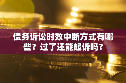 济南债务诉讼时效中断方式有哪些？过了还能起诉吗？
