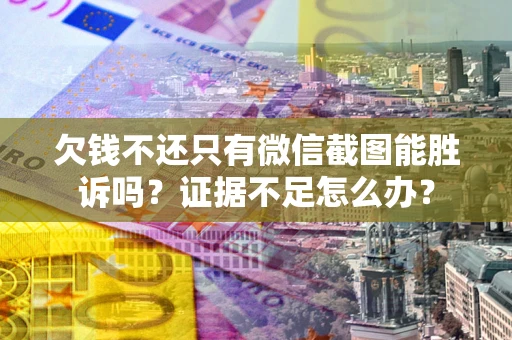 济南欠钱不还只有微信截图能胜诉吗？证据不足怎么办？