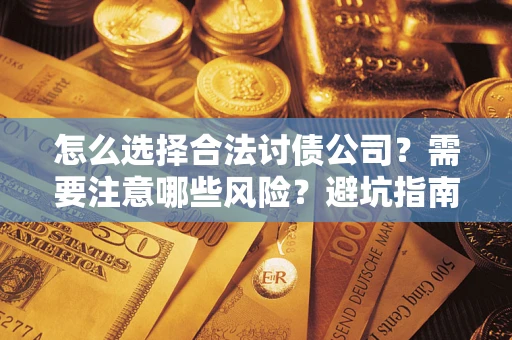济南怎么选择合法讨债公司？需要注意哪些风险？避坑指南来了！