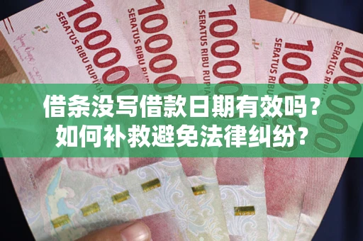 济南借条没写借款日期有效吗？如何补救避免法律纠纷？