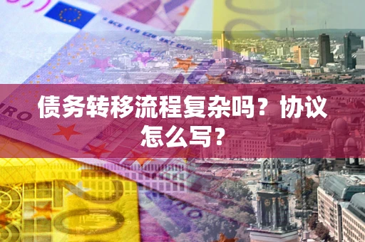济南债务转移流程复杂吗？协议怎么写？