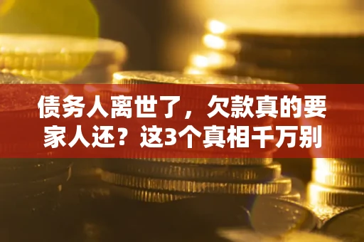 济南债务人离世了，欠款真的要家人还？这3个真相千万别弄错