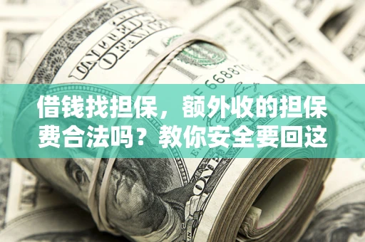 济南借钱找担保，额外收的担保费合法吗？教你安全要回这笔钱