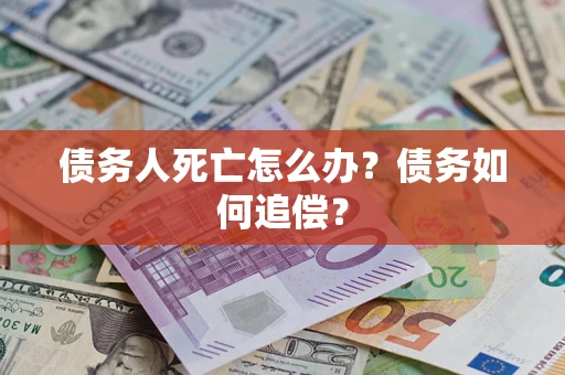 济南债务人死亡怎么办？债务如何追偿？