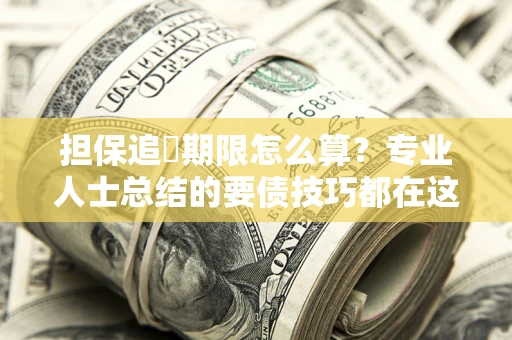 济南担保追償期限怎么算？专业人士总结的要债技巧都在这里了