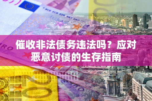 济南催收非法债务违法吗？应对恶意讨债的生存指南