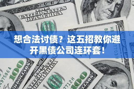 济南想合法讨债？这五招教你避开黑债公司连环套！