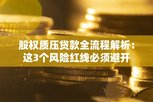 济南股权质压贷款全流程解析：这3个风险红线必须避开