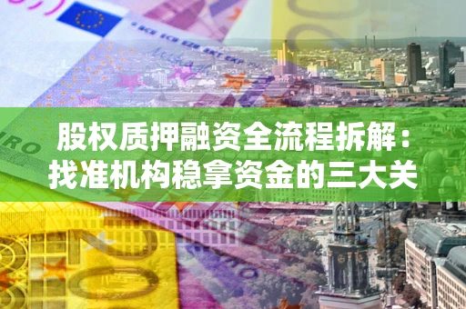 济南股权质押融资全流程拆解：找准机构稳拿资金的三大关键