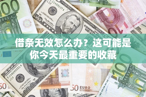 济南借条无效怎么办？这可能是你今天最重要的收藏
