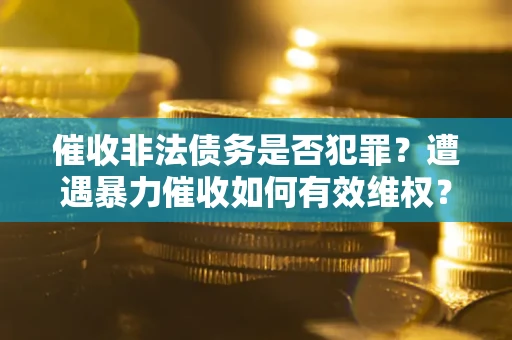 济南催收非法债务是否犯罪?遭遇暴力催收如何有效维权? 济南催收非法债务是否犯罪?遭遇暴力催收如何有效维权?