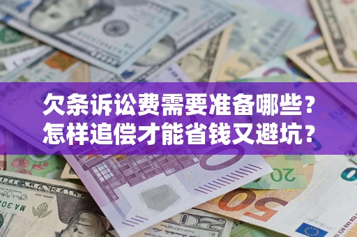 济南欠条诉讼费需要准备哪些？怎样追偿才能省钱又避坑？