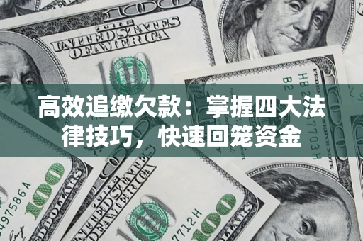 济南高效追缴欠款：掌握四大法律技巧，快速回笼资金