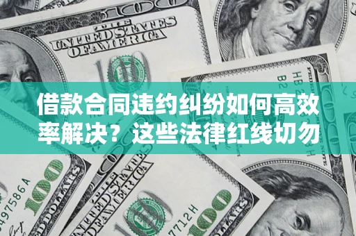济南借款合同违约纠纷如何高效率解决？这些法律红线切勿触碰