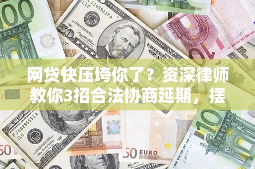 济南网贷快压垮你了？资深律师教你3招合法协商延期，摆脱暴力催收！