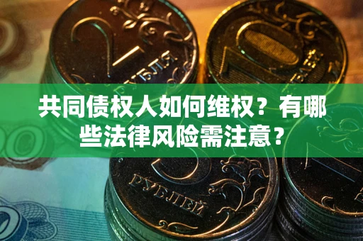 济南共同债权人如何维权？有哪些法律风险需注意？