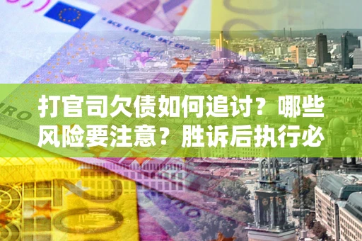 济南打官司欠债如何追讨？哪些风险要注意？胜诉后执行必看！