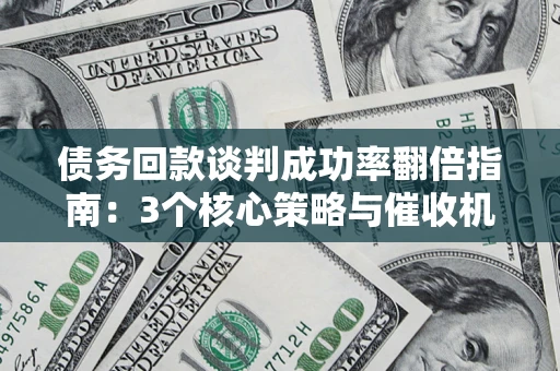 济南债务回款谈判成功率翻倍指南：3个核心策略与催收机构避坑法则