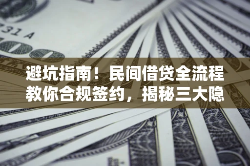 济南避坑指南！民间借贷全流程教你合规签约，揭秘三大隐形陷阱