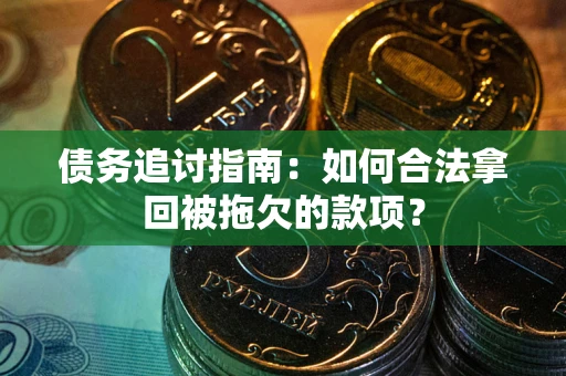 济南债务追讨指南：如何合法拿回被拖欠的款项？