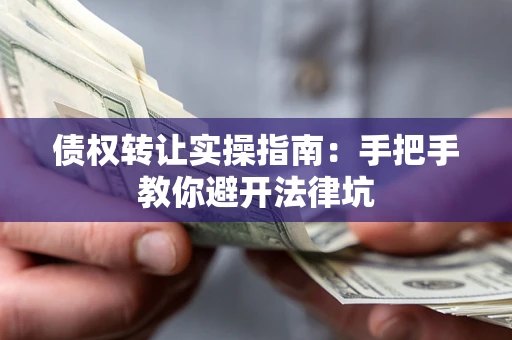 济南债权转让实操指南：手把手教你避开法律坑