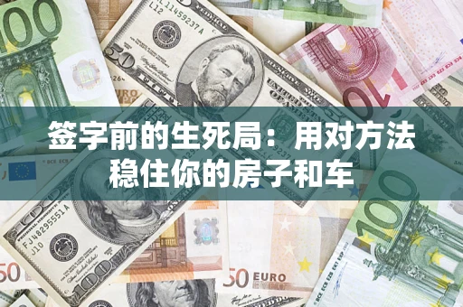 济南签字前的生死局：用对方法稳住你的房子和车