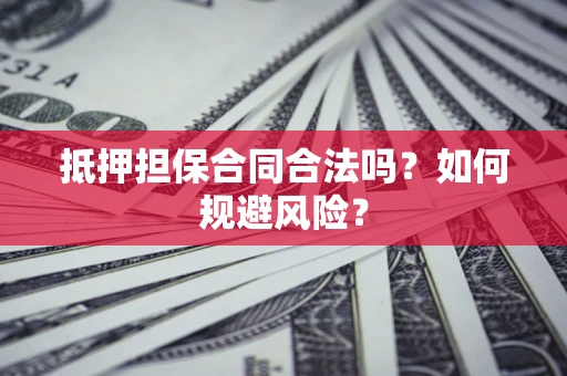 济南抵押担保合同合法吗？如何规避风险？