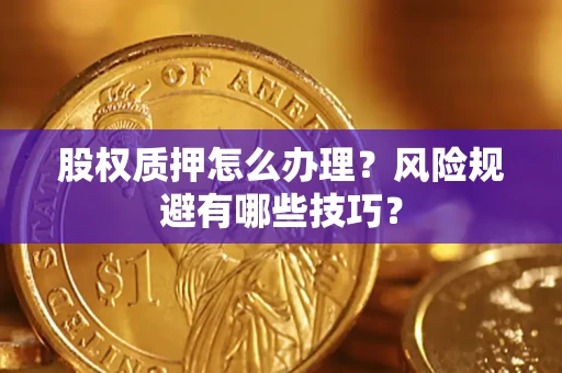 济南股权质押怎么办理？风险规避有哪些技巧？