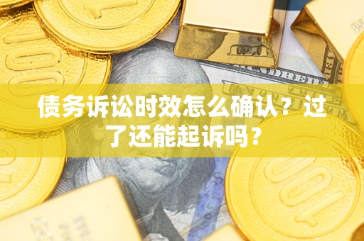 济南债务诉讼时效怎么确认？过了还能起诉吗？
