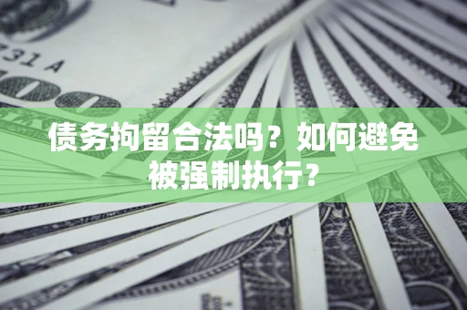 济南债务拘留合法吗？如何避免被强制执行？