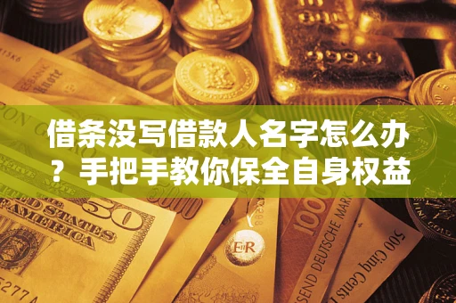 济南借条没写借款人名字怎么办？手把手教你保全自身权益