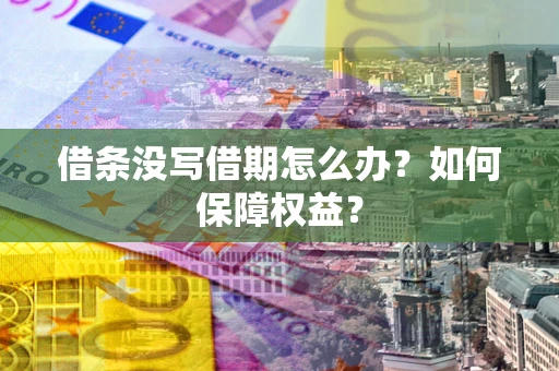 济南借条没写借期怎么办？如何保障权益？