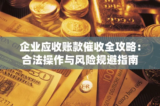 济南企业应收账款催收全攻略：合法操作与风险规避指南