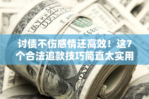 济南讨债不伤感情还高效！这7个合法追款技巧简直太实用