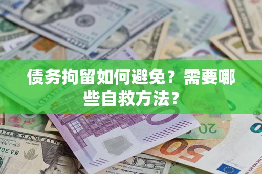 济南债务拘留如何避免？需要哪些自救方法？