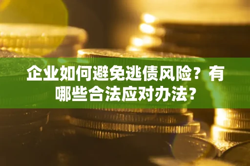 济南企业如何避免逃债风险？有哪些合法应对办法？
