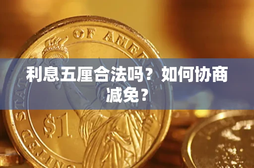 济南利息五厘合法吗？如何协商减免？
