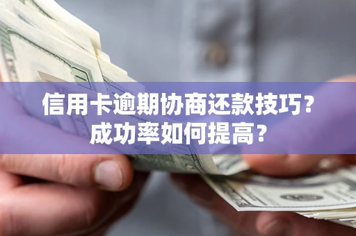 济南信用卡逾期协商还款技巧？成功率如何提高？