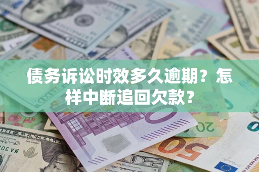 济南债务诉讼时效多久逾期？怎样中断追回欠款？