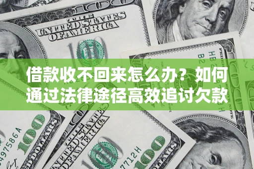 济南借款收不回来怎么办?如何通过法律途径高效追讨欠款? 济南借款收不回来怎么办?如何通过法律途径高效追讨欠款?