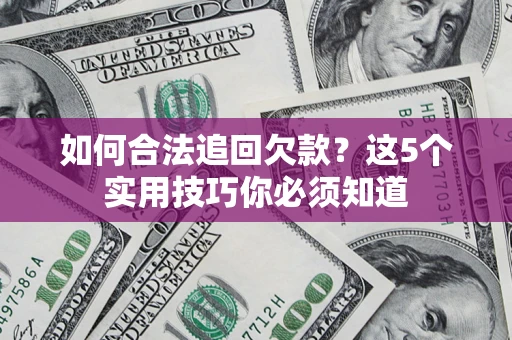 济南如何合法追回欠款？这5个实用技巧你必须知道