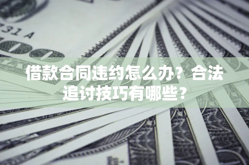 济南借款合同违约怎么办？合法追讨技巧有哪些？