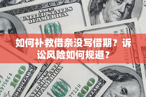 济南如何补救借条没写借期？诉讼风险如何规避？